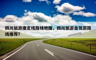 四川旅游康定线路线地图，四川旅游自驾游路线推荐？