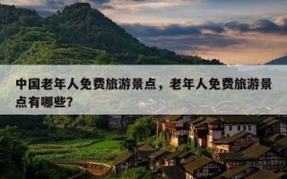中国老年人免费旅游景点，老年人免费旅游景点有哪些？
