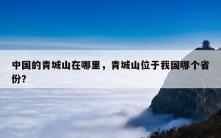 中国的青城山在哪里，青城山位于我国哪个省份？