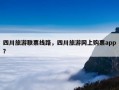四川旅游联票线路，四川旅游网上购票app？