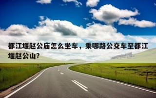 都江堰赵公庙怎么坐车，乘哪路公交车至都江堰赵公山？