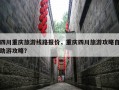 四川重庆旅游线路报价，重庆四川旅游攻略自助游攻略？
