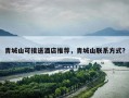 青城山可接送酒店推荐，青城山联系方式？
