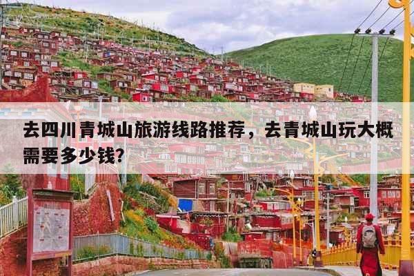 去四川青城山旅游线路推荐，去青城山玩大概需要多少钱？ 第1张