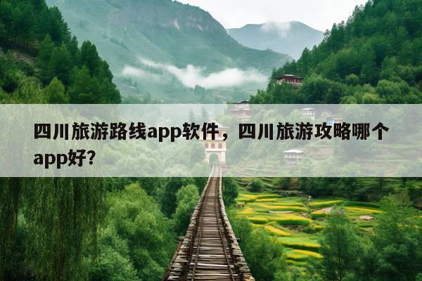 四川旅游路线app软件，四川旅游攻略哪个app好？ 第1张