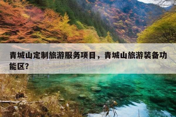 青城山定制旅游服务项目，青城山旅游装备功能区？ 第1张