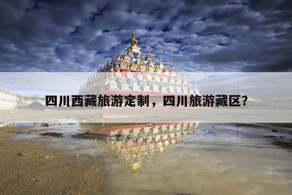 四川西藏旅游定制，四川旅游藏区？ 第1张