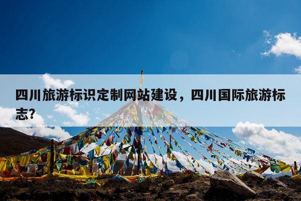 四川旅游标识定制网站建设，四川国际旅游标志？ 第1张