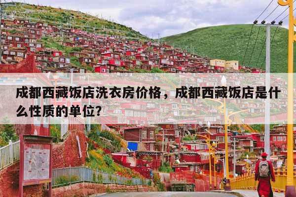 成都西藏饭店洗衣房价格，成都西藏饭店是什么性质的单位？ 第1张